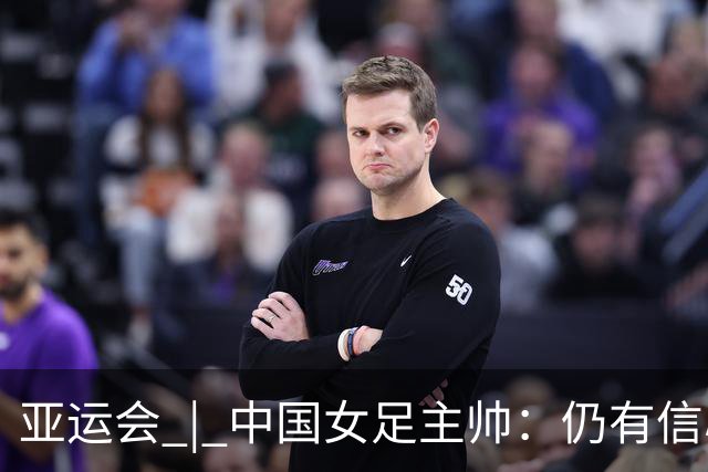 亚运会 | 中国女足主帅：仍有信心以小组头名出线