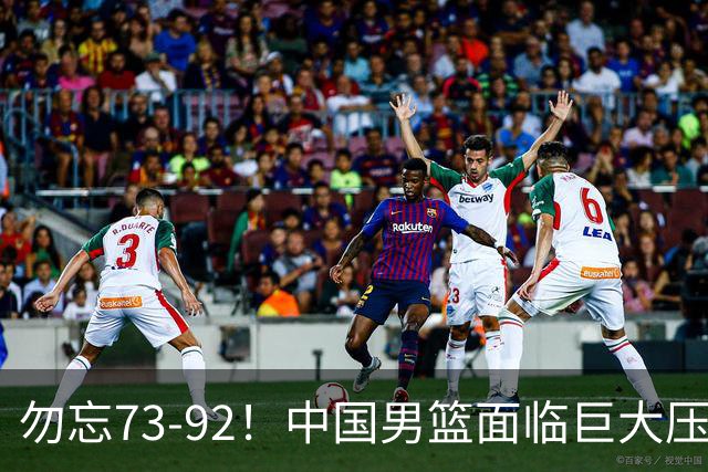 勿忘73-92！中国男篮面临巨大压力，三人角色至关重要