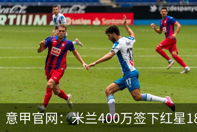 意甲官网：米兰400万签下红星18岁中锋拉泽蒂奇